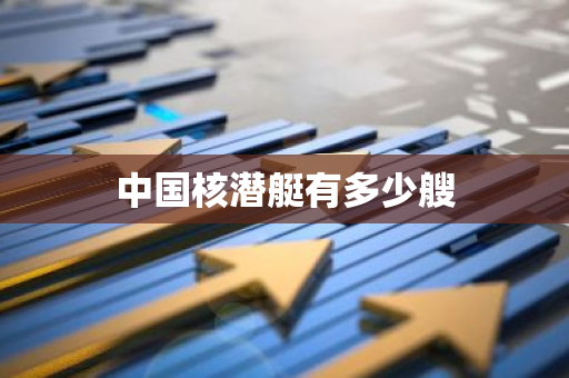 中国核潜艇有多少艘