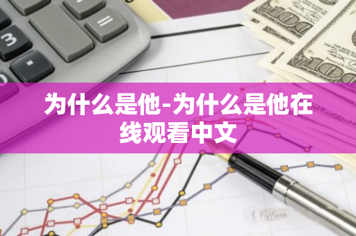 为什么是他-为什么是他在线观看中文