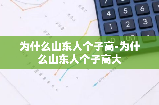 为什么山东人个子高-为什么山东人个子高大