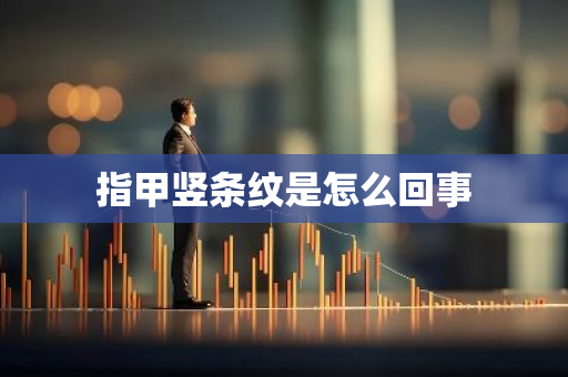 指甲竖条纹是怎么回事