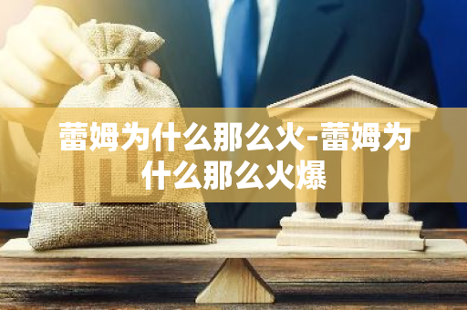 蕾姆为什么那么火-蕾姆为什么那么火爆
