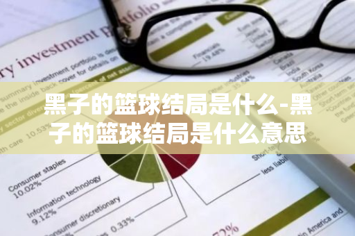黑子的篮球结局是什么-黑子的篮球结局是什么意思