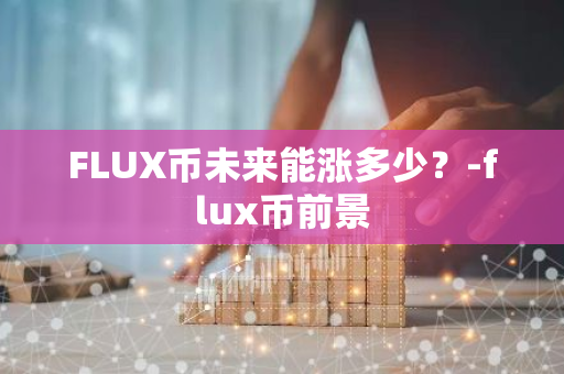 FLUX币未来能涨多少？-flux币前景