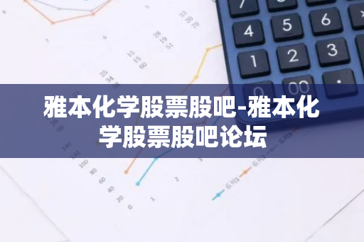雅本化学股票股吧-雅本化学股票股吧论坛