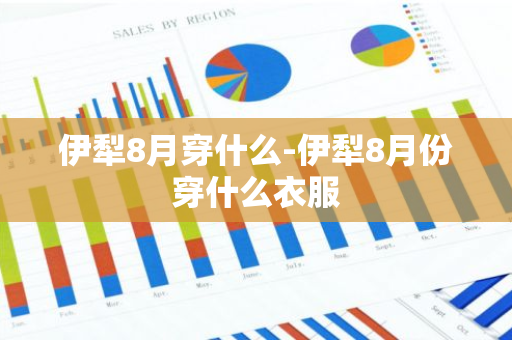 伊犁8月穿什么-伊犁8月份穿什么衣服