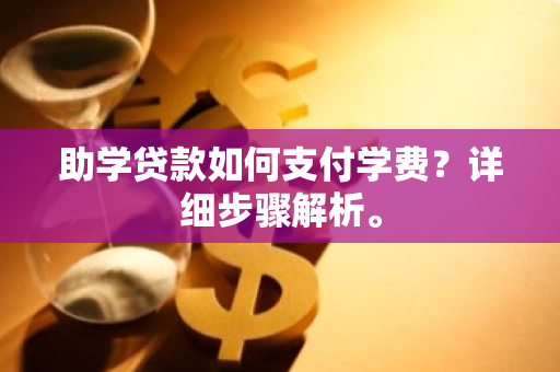 助学贷款如何支付学费？详细步骤解析。