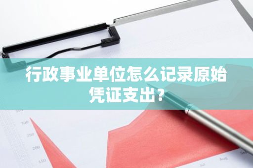 行政事业单位怎么记录原始凭证支出？