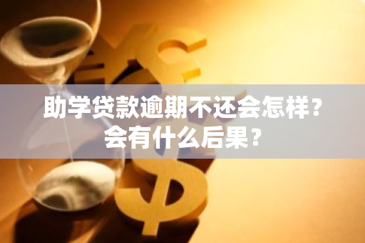 助学贷款逾期不还会怎样？会有什么后果？