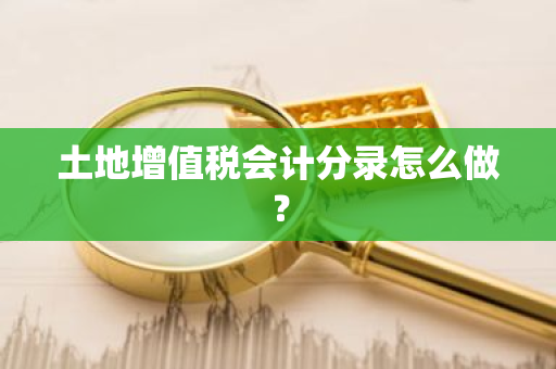 土地增值税会计分录怎么做？