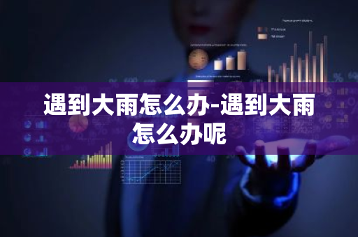 遇到大雨怎么办-遇到大雨怎么办呢
