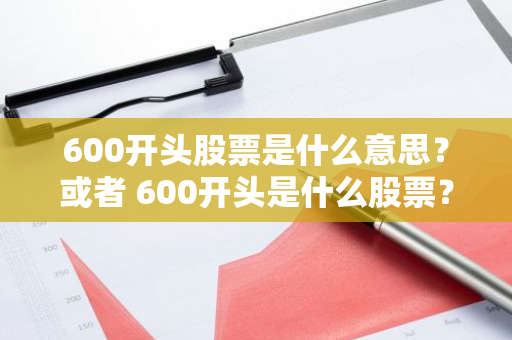 600开头股票是什么意思？或者 600开头是什么股票？