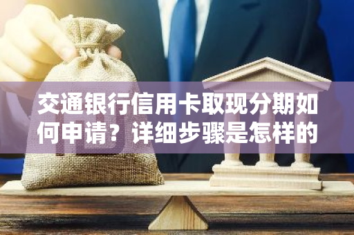 交通银行信用卡取现分期如何申请？详细步骤是怎样的？