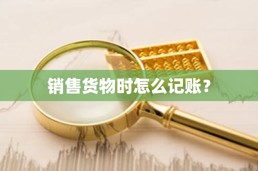 销售货物时怎么记账？