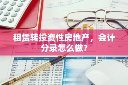 租赁转投资性房地产，会计分录怎么做？