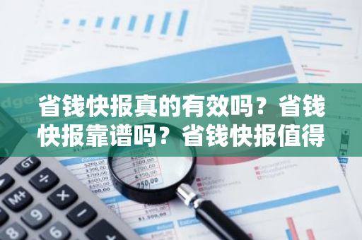 省钱快报真的有效吗？省钱快报靠谱吗？省钱快报值得信任吗？