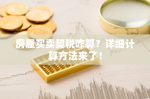 房屋买卖契税咋算？详细计算方法来了！