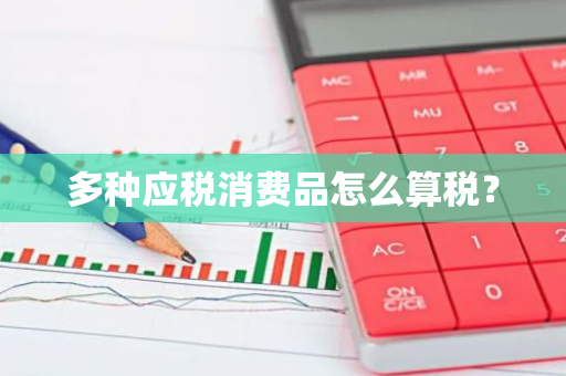 多种应税消费品怎么算税？