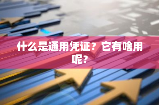 什么是通用凭证？它有啥用呢？