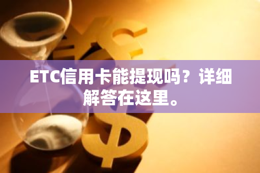 ETC信用卡能提现吗？详细解答在这里。