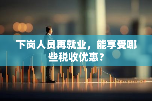 下岗人员再就业，能享受哪些税收优惠？