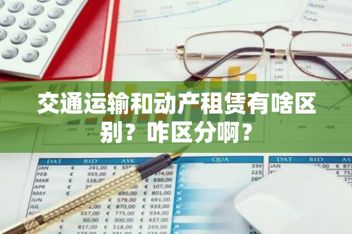 交通运输和动产租赁有啥区别？咋区分啊？