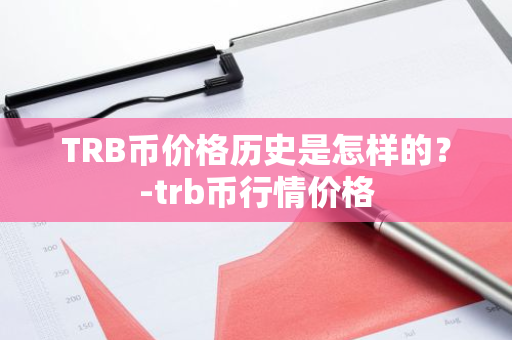 TRB币价格历史是怎样的？-trb币行情价格