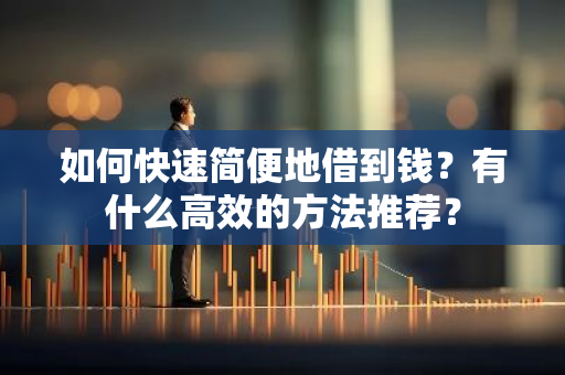 如何快速简便地借到钱？有什么高效的方法推荐？