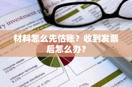 材料怎么先估账？收到发票后怎么办？