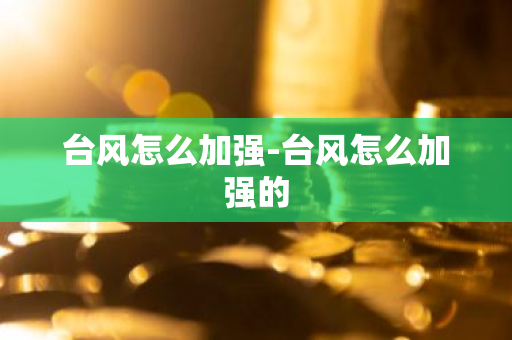 台风怎么加强-台风怎么加强的
