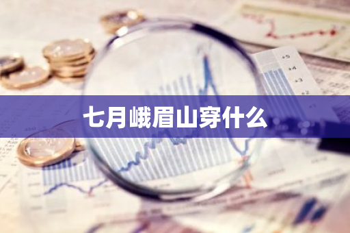 七月峨眉山穿什么