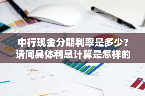 中行现金分期利率是多少？请问具体利息计算是怎样的？