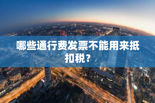 哪些通行费发票不能用来抵扣税？