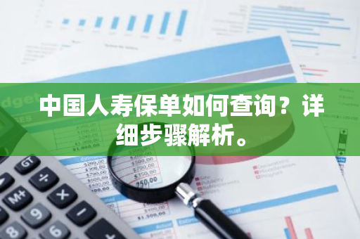 中国人寿保单如何查询？详细步骤解析。