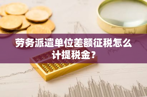 劳务派遣单位差额征税怎么计提税金？