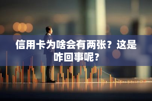 信用卡为啥会有两张？这是咋回事呢？