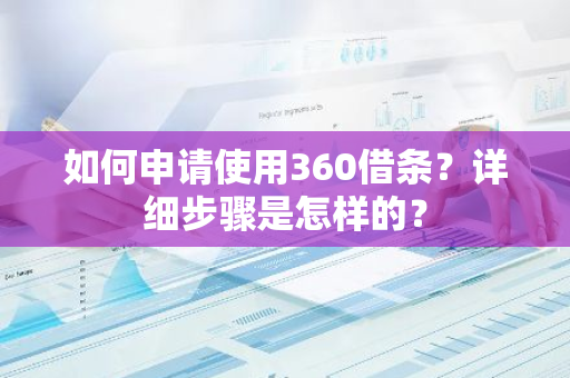 如何申请使用360借条？详细步骤是怎样的？