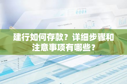 建行如何存款？详细步骤和注意事项有哪些？