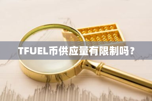 TFUEL币供应量有限制吗？