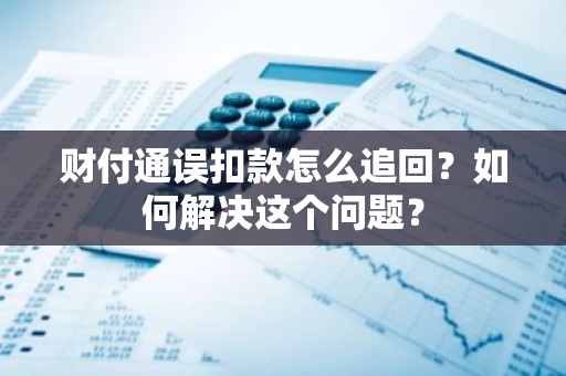 财付通误扣款怎么追回？如何解决这个问题？