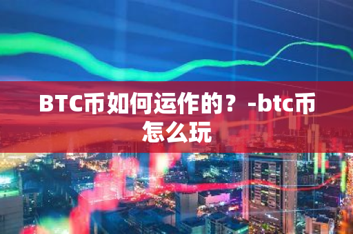 BTC币如何运作的？-btc币怎么玩