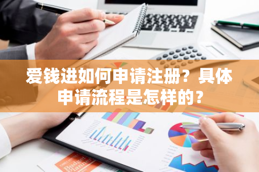 爱钱进如何申请注册？具体申请流程是怎样的？