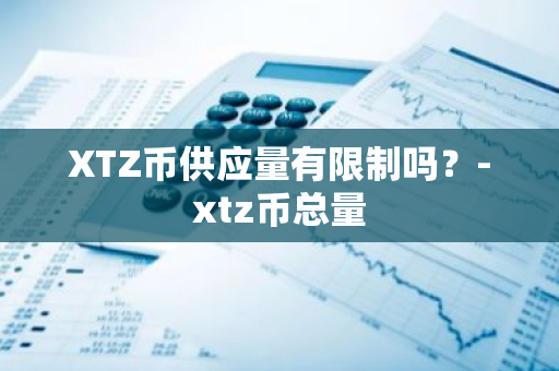 XTZ币供应量有限制吗？-xtz币总量
