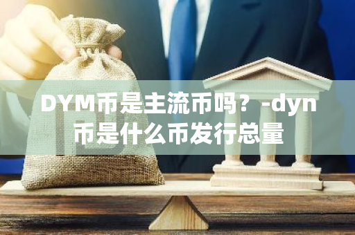 DYM币是主流币吗？-dyn币是什么币发行总量