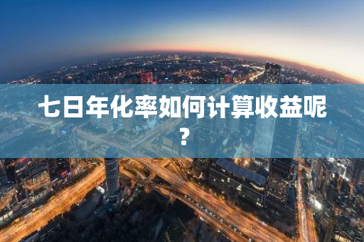 七日年化率如何计算收益呢？