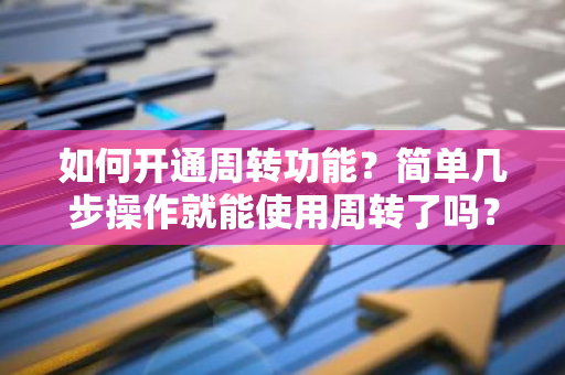 如何开通周转功能？简单几步操作就能使用周转了吗？