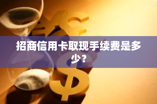 招商信用卡取现手续费是多少？