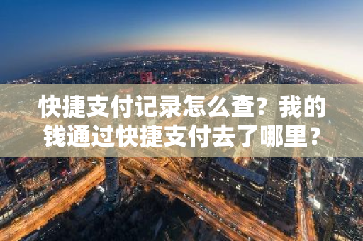 快捷支付记录怎么查？我的钱通过快捷支付去了哪里？