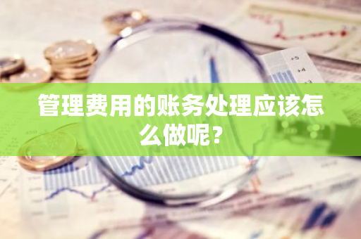 管理费用的账务处理应该怎么做呢？