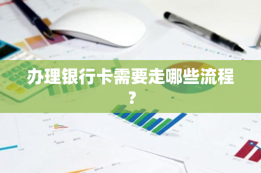 办理银行卡需要走哪些流程？