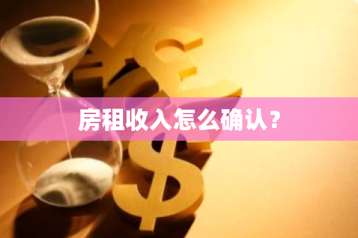房租收入怎么确认？